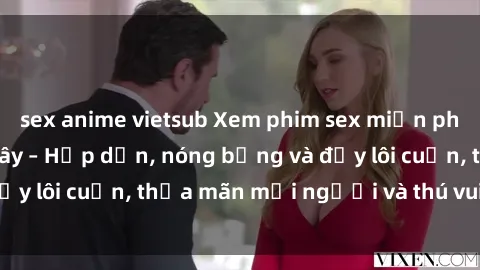 sex anime vietsub Xem phim sex miễn phí online ngay tại đây – Hấp dẫn, nóng bỏng và đầy lôi cuốn, thỏa mãn mọi người và thú vui của bạn!