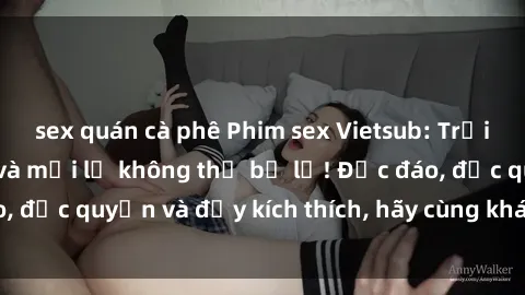 sex quán cà phê Phim sex Vietsub: Trải nghiệm hấp dẫn và mới lạ không thể bỏ lỡ! Độc đáo, độc quyền và đầy kích thích, hãy cùng khám phá ngay!