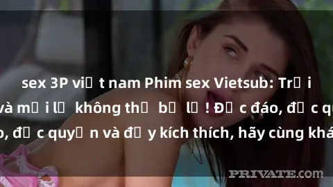 sex 3P việt nam Phim sex Vietsub: Trải nghiệm hấp dẫn và mới lạ không thể bỏ lỡ! Độc đáo, độc quyền và đầy kích thích, hãy cùng khám phá ngay!