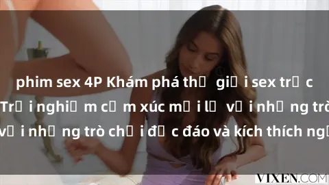 phim sex 4P Khám phá thế giới sex trực tuyến: Hơn tuổi? Trải nghiệm cảm xúc mới lạ với những trò chơi độc đáo và kích thích người lớn