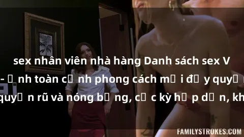 sex nhân viên nhà hàng Danh sách sex Việt Nam không che - Ảnh toàn cảnh phong cách mới đầy quyến rũ và nóng bỏng, cực kỳ hấp dẫn, không thể bỏ qua!