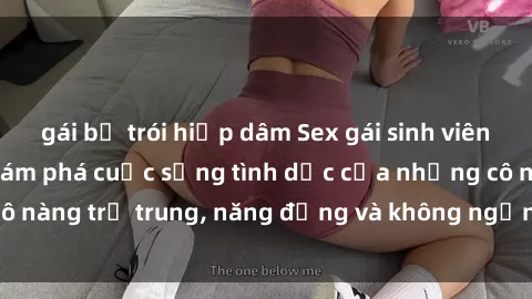 gái bị trói hiếp dâm Sex gái sinh viên hot nhất: Cùng khám phá cuộc sống tình dục của những cô nàng trẻ trung, năng động và không ngần ngại thử nghiệm!