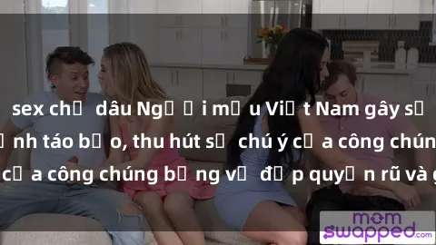 sex chị dâu Người mẫu Việt Nam gây sốt với loạt shoot ảnh táo bạo, thu hút sự chú ý của công chúng bằng vẻ đẹp quyến rũ và gợi cảm.