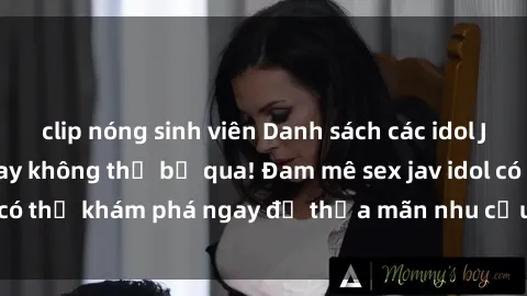 clip nóng sinh viên Danh sách các idol JAV hot nhất hiện nay không thể bỏ qua! Đam mê sex jav idol có thể khám phá ngay để thỏa mãn nhu cầu giải trí của mình!